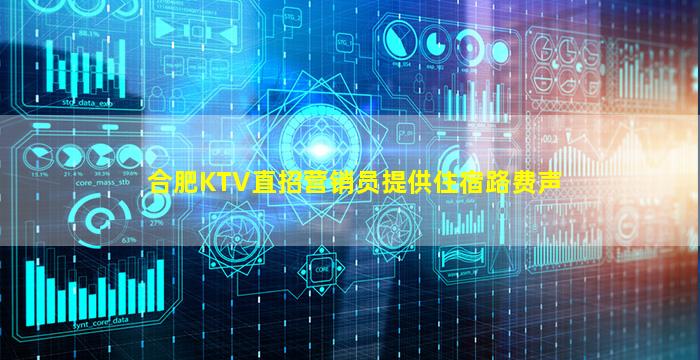 合肥KTV直招营销员提供住宿路费声
